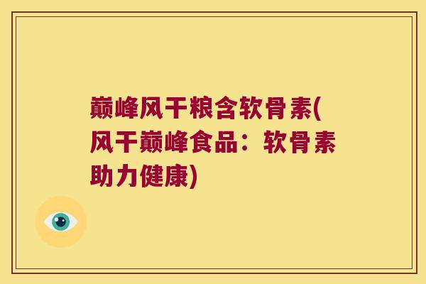 巅峰风干粮含软骨素(风干巅峰食品:软骨素助力健康) 巅峰风干粮含软骨素(风干巅峰食品:软骨素助力健康)