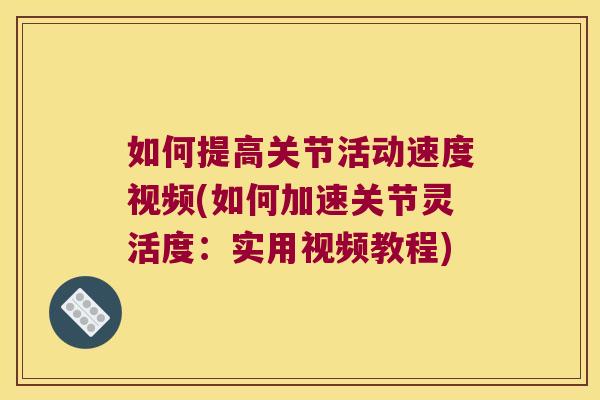 如何提高关节活动速度视频(如何加速关节灵活度：实用视频教程)