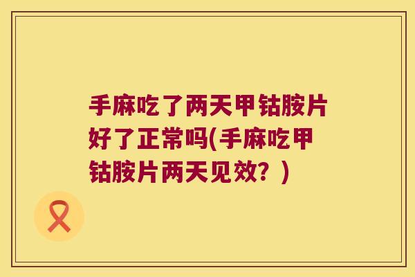 手麻吃了两天甲钴胺片好了正常吗(手麻吃甲钴胺片两天见效？)