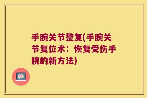 手腕关节整复(手腕关节复位术:恢复受伤手腕的新方法) 手腕关节整复(手腕关节复位术:恢复受伤手腕的新方法)