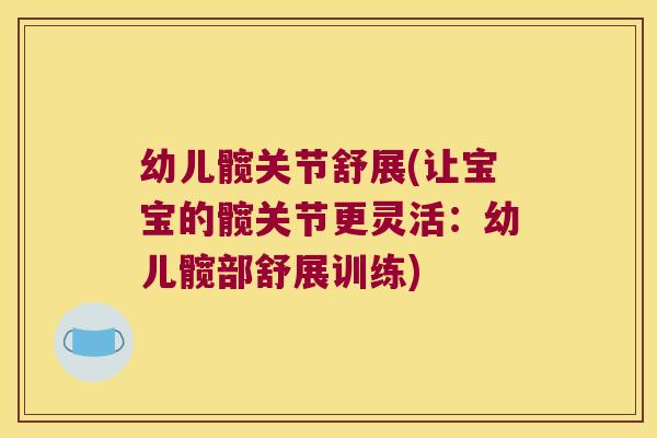 幼儿髋关节舒展(让宝宝的髋关节更灵活：幼儿髋部舒展训练)