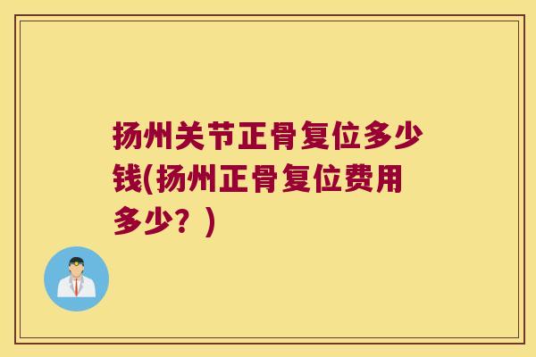 扬州关节正骨复位多少钱(扬州正骨复位费用多少？)