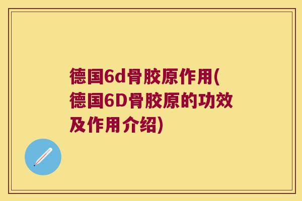 德国6d骨胶原作用(德国6D骨胶原的功效及作用介绍) 德国6d骨胶原作用(德国6D骨胶原的功效及作用介绍)