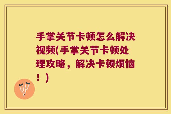 手掌关节卡顿怎么解决视频(手掌关节卡顿处理攻略,解决卡顿烦恼!) 手掌关节卡顿怎么解决视频(手掌关节卡顿处理攻略,解决卡顿烦恼!)