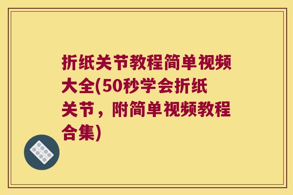 折纸关节教程简单视频大全(50秒学会折纸关节,附简单视频教程合集) 折纸关节教程简单视频大全(50秒学会折纸关节,附简单视频教程合集)