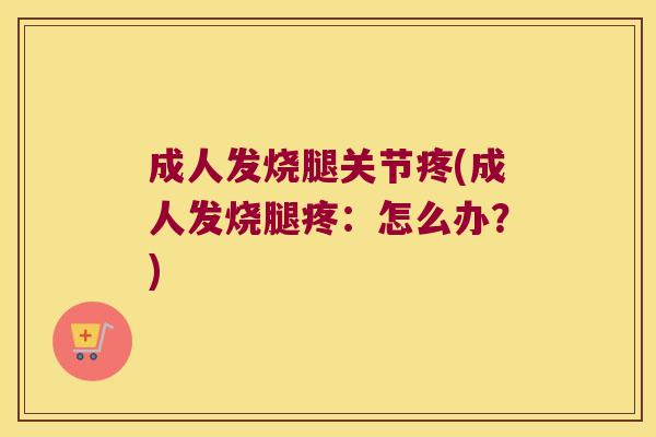 成人发烧腿关节疼(成人发烧腿疼：怎么办？)