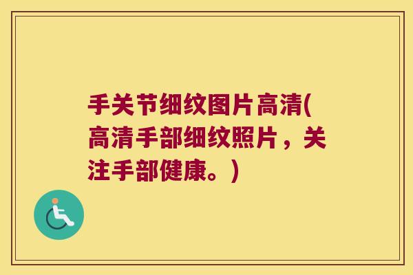 手关节细纹图片高清(高清手部细纹照片,关注手部健康。) 手关节细纹图片高清(高清手部细纹照片,关注手部健康。)