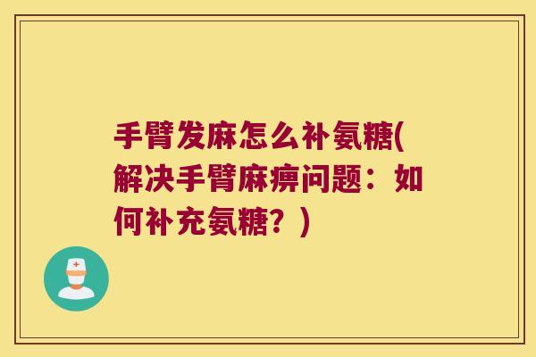 手臂发麻怎么补氨糖(解决手臂麻痹问题:如何补充氨糖?) 手臂发麻怎么补氨糖(解决手臂麻痹问题:如何补充氨糖?)