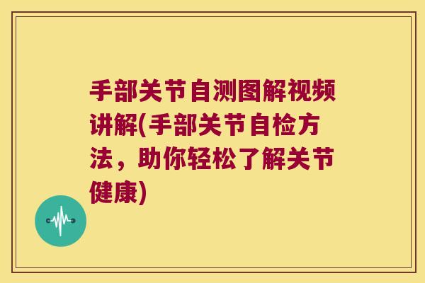 手部关节自测图解视频讲解(手部关节自检方法,助你轻松了解关节健康) 手部关节自测图解视频讲解(手部关节自检方法,助你轻松了解关节健康)