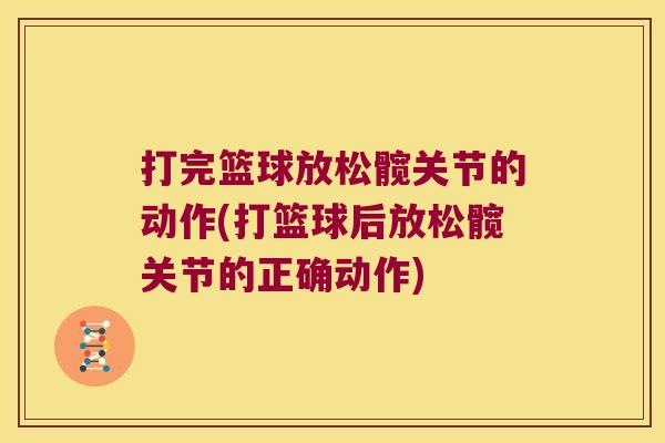 打完篮球放松髋关节的动作(打篮球后放松髋关节的正确动作)