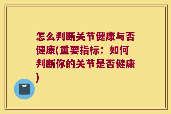 怎么判断关节健康与否健康(重要指标：如何判断你的关节是否健康)