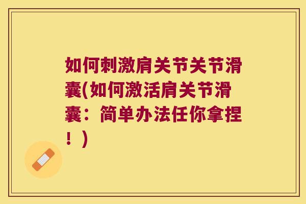 如何刺激肩关节关节滑囊(如何激活肩关节滑囊:简单办法任你拿捏!) 如何刺激肩关节关节滑囊(如何激活肩关节滑囊:简单办法任你拿捏!)