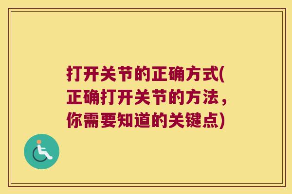 打开关节的正确方式(正确打开关节的方法,你需要知道的关键点) 打开关节的正确方式(正确打开关节的方法,你需要知道的关键点)