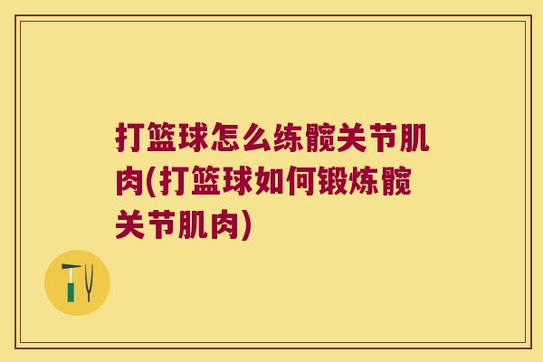 打篮球怎么练髋关节肌肉(打篮球如何锻炼髋关节肌肉) 打篮球怎么练髋关节肌肉(打篮球如何锻炼髋关节肌肉)