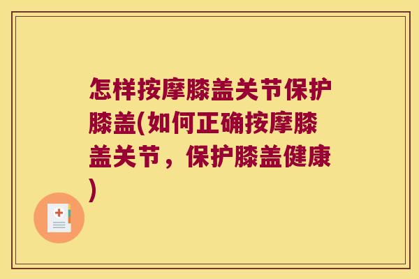 怎样按摩膝盖关节保护膝盖(如何正确按摩膝盖关节,保护膝盖健康) 怎样按摩膝盖关节保护膝盖(如何正确按摩膝盖关节,保护膝盖健康)