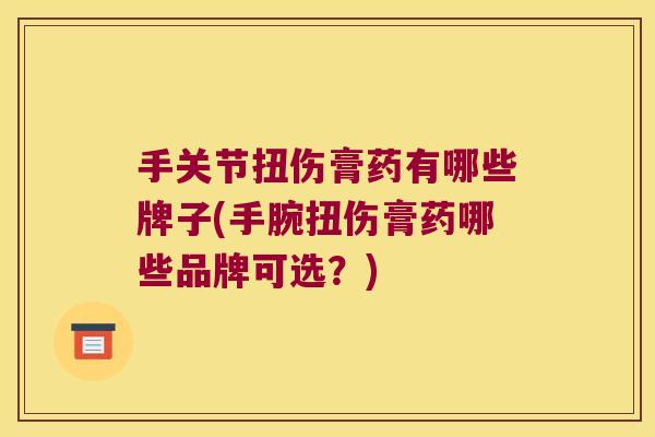 手关节扭伤膏药有哪些牌子(手腕扭伤膏药哪些品牌可选？)