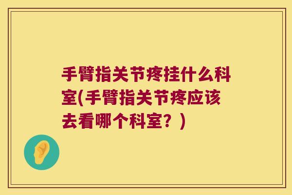 手臂指关节疼挂什么科室(手臂指关节疼应该去看哪个科室？)