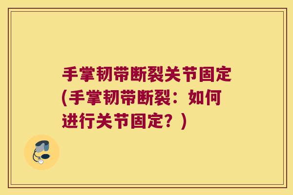 手掌韧带断裂关节固定(手掌韧带断裂：如何进行关节固定？)