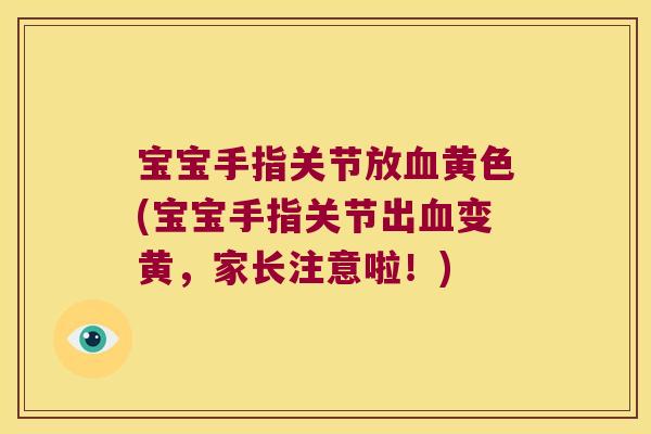 宝宝手指关节放黄色(宝宝手指关节出变黄，家长注意啦！)
