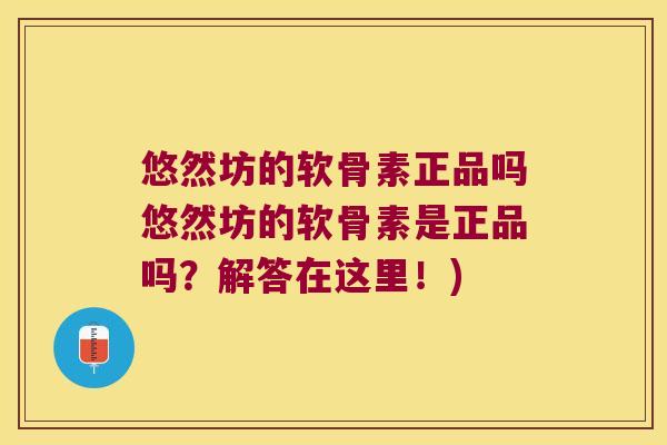 悠然坊的软骨素正品吗悠然坊的软骨素是正品吗?解答在这里!) 悠然坊的软骨素正品吗悠然坊的软骨素是正品吗?解答在这里!)