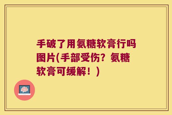 手破了用氨糖软膏行吗图片(手部受伤?氨糖软膏可缓解!) 手破了用氨糖软膏行吗图片(手部受伤?氨糖软膏可缓解!)