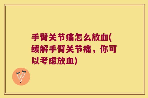 手臂关节痛怎么放(缓解手臂关节痛，你可以考虑放)