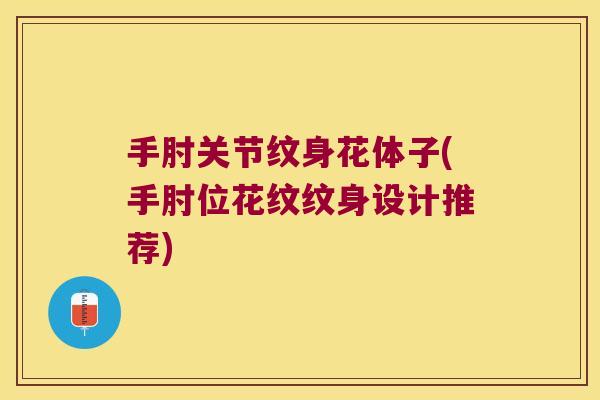 手肘关节纹身花体子(手肘位花纹纹身设计推荐)