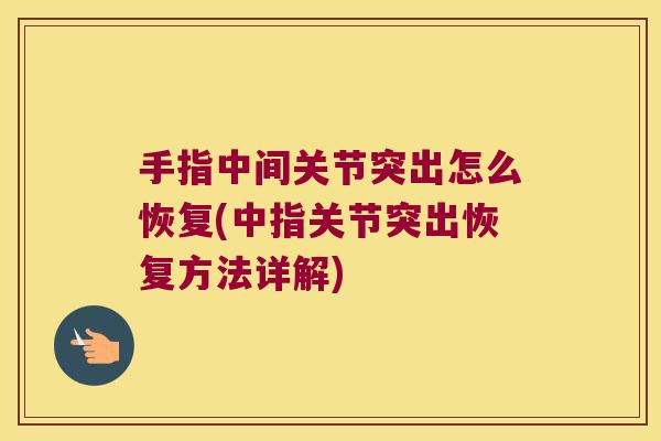 手指中间关节突出怎么恢复(中指关节突出恢复方法详解)