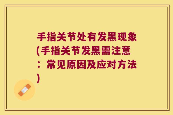 手指关节处有发黑现象(手指关节发黑需注意：常见原因及应对方法)
