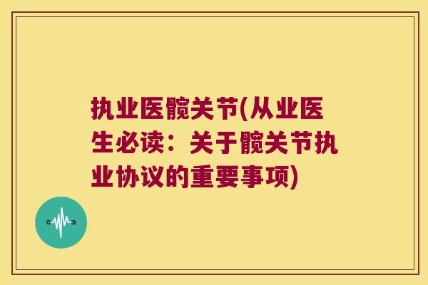 执业医髋关节(从业医生必读:关于髋关节执业协议的重要事项) 执业医髋关节(从业医生必读:关于髋关节执业协议的重要事项)