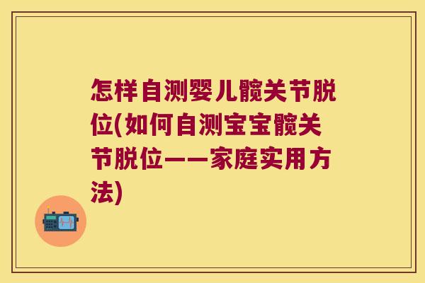怎样自测婴儿髋关节脱位(如何自测宝宝髋关节脱位——家庭实用方法) 怎样自测婴儿髋关节脱位(如何自测宝宝髋关节脱位——家庭实用方法)
