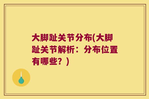 大脚趾关节分布(大脚趾关节解析:分布位置有哪些?) 大脚趾关节分布(大脚趾关节解析:分布位置有哪些?)