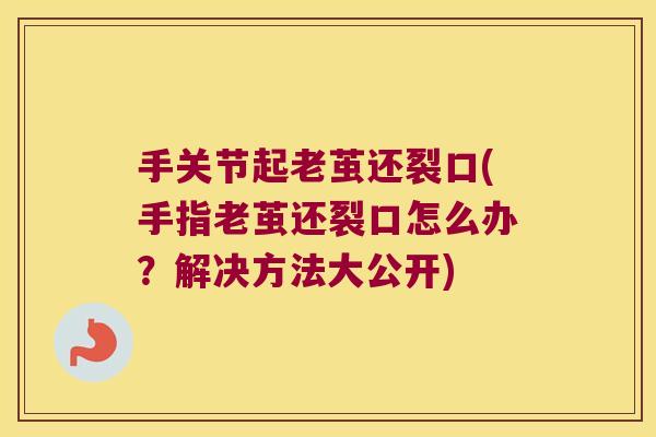 手关节起老茧还裂口(手指老茧还裂口怎么办？解决方法大公开)