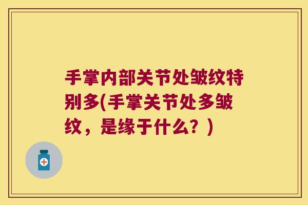 手掌内部关节处皱纹特别多(手掌关节处多皱纹，是缘于什么？)