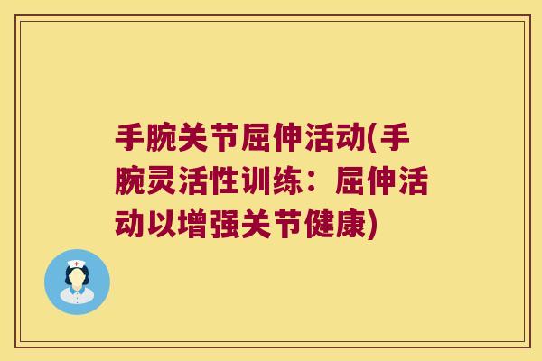 手腕关节屈伸活动(手腕灵活性训练:屈伸活动以增强关节健康) 手腕关节屈伸活动(手腕灵活性训练:屈伸活动以增强关节健康)