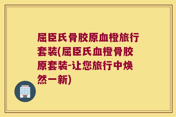 屈臣氏骨胶原橙旅行套装(屈臣氏橙骨胶原套装-让您旅行中焕然一新)