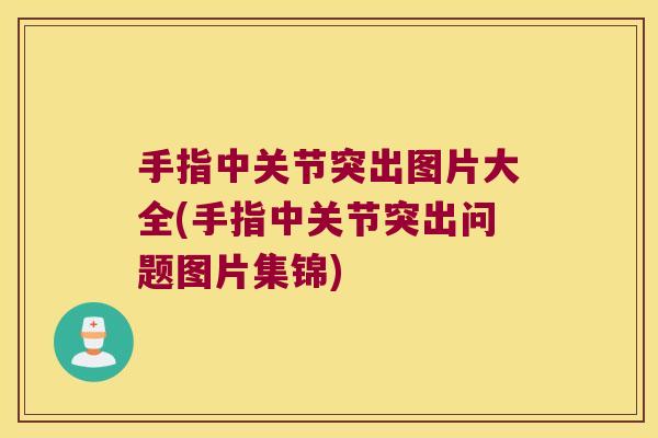 手指中关节突出图片大全(手指中关节突出问题图片集锦) 手指中关节突出图片大全(手指中关节突出问题图片集锦)