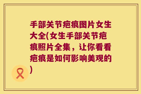 手部关节疤痕图片女生大全(女生手部关节疤痕照片全集，让你看看疤痕是如何影响美观的)