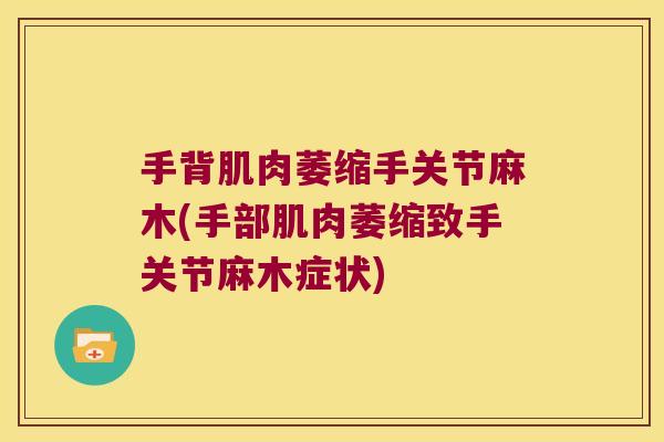 手背肌肉萎缩手关节麻木(手部肌肉萎缩致手关节麻木症状)