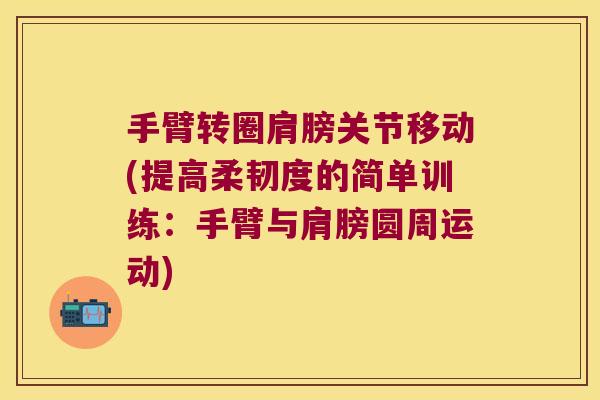 手臂转圈肩膀关节移动(提高柔韧度的简单训练:手臂与肩膀圆周运动) 手臂转圈肩膀关节移动(提高柔韧度的简单训练:手臂与肩膀圆周运动)