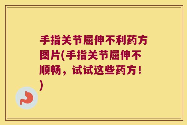 手指关节屈伸不利药方图片(手指关节屈伸不顺畅,试试这些药方!) 手指关节屈伸不利药方图片(手指关节屈伸不顺畅,试试这些药方!)
