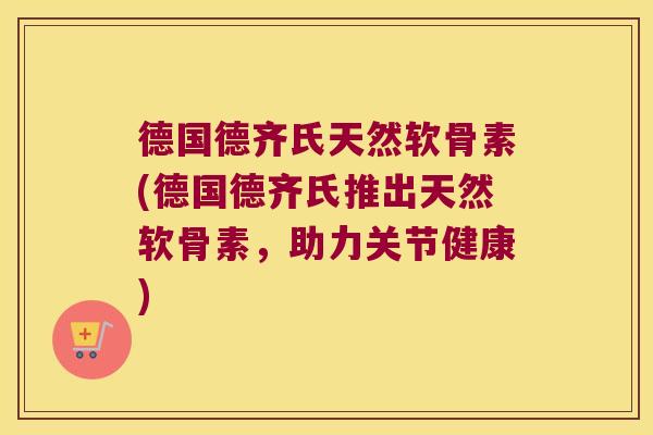 德国德齐氏天然软骨素(德国德齐氏推出天然软骨素,助力关节健康) 德国德齐氏天然软骨素(德国德齐氏推出天然软骨素,助力关节健康)