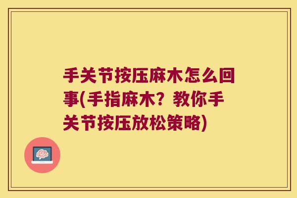 手关节按压麻木怎么回事(手指麻木?教你手关节按压放松策略) 手关节按压麻木怎么回事(手指麻木?教你手关节按压放松策略)