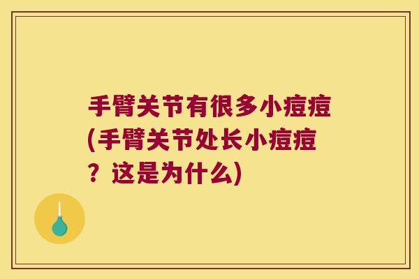 手臂关节有很多小痘痘(手臂关节处长小痘痘?这是为什么) 手臂关节有很多小痘痘(手臂关节处长小痘痘?这是为什么)