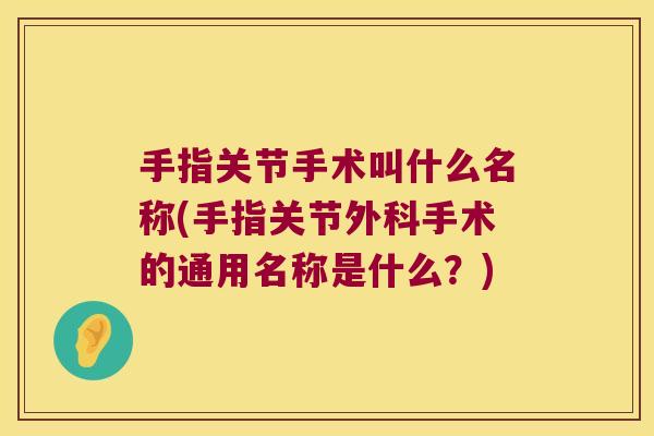 手指关节手术叫什么名称(手指关节外科手术的通用名称是什么？)