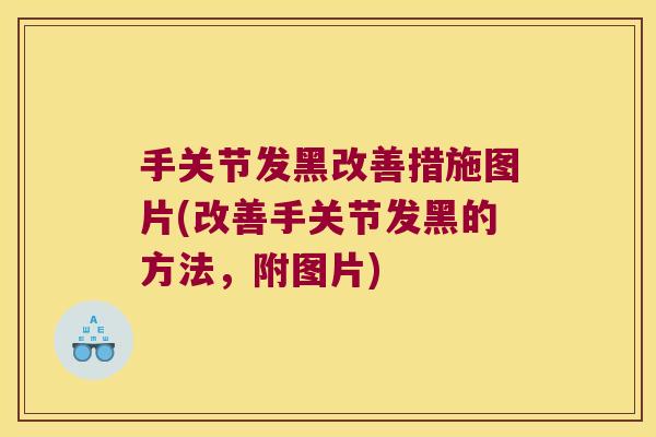手关节发黑改善措施图片(改善手关节发黑的方法,附图片) 手关节发黑改善措施图片(改善手关节发黑的方法,附图片)