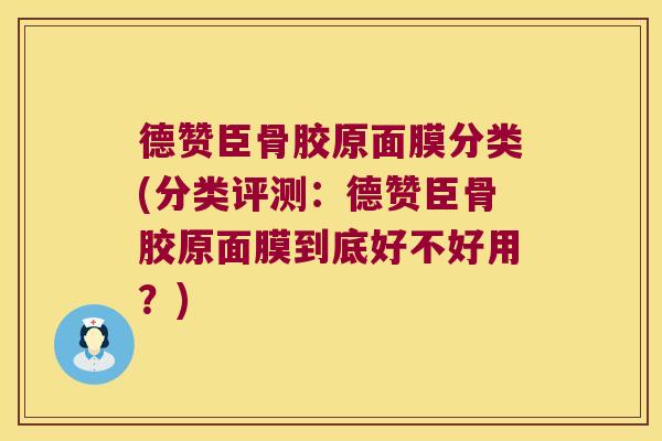 德赞臣骨胶原面膜分类(分类评测：德赞臣骨胶原面膜到底好不好用？)