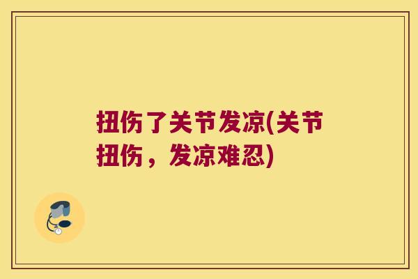 扭伤了关节发凉(关节扭伤，发凉难忍)