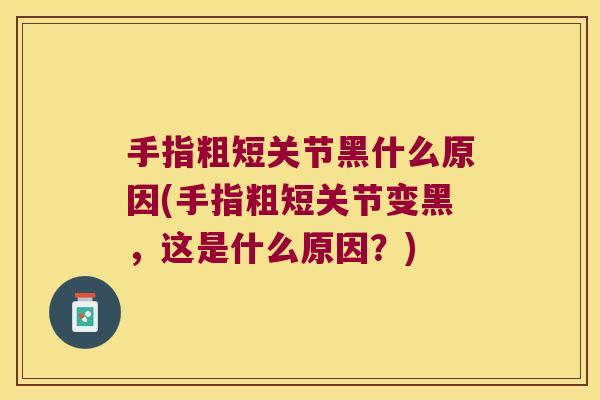 手指粗短关节黑什么原因(手指粗短关节变黑，这是什么原因？)