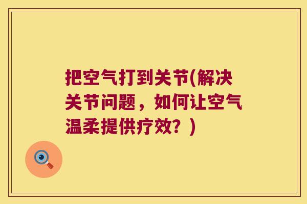 把空气打到关节(解决关节问题，如何让空气温柔提供疗效？)
